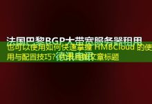 如何快速掌握 HMBCloud 的使用与配置技巧?-香港服务器
