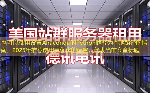 设置Anaconda的Python路径为本地路径的指南，2025年推荐使用更优化的配置。
