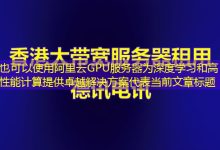 阿里云GPU服务器为深度学习和高性能计算提供卓越解决方案-香港服务器